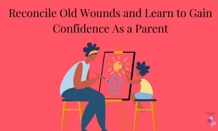 Reconcile Old Wounds and Learn to Gain Confidence as a Parent